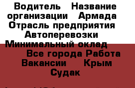 Водитель › Название организации ­ Армада › Отрасль предприятия ­ Автоперевозки › Минимальный оклад ­ 25 000 - Все города Работа » Вакансии   . Крым,Судак